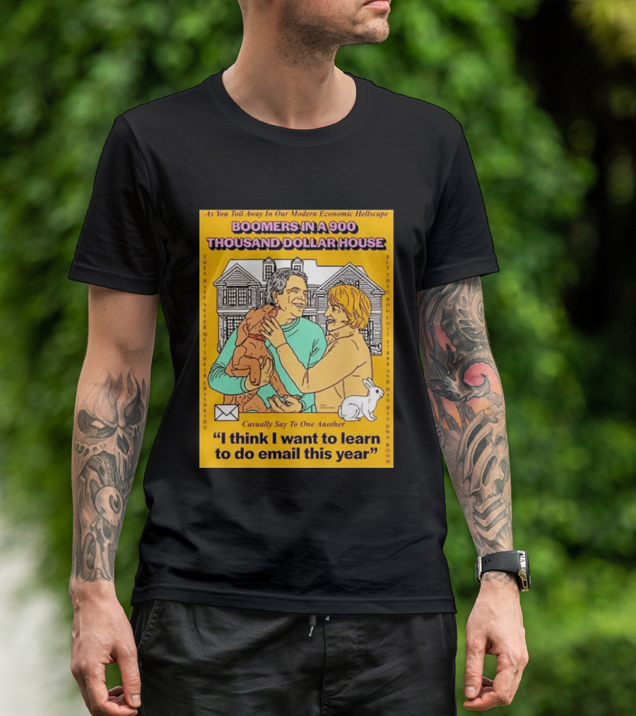 Boomers In A 900 Thousand Dollar House Modern Economic Hellscape Email This Year T-Shirt