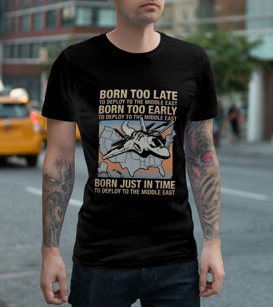 Born Too Late Early Just In Time To Deploy The Middle East F35 Fighter Jet Map T-Shirt