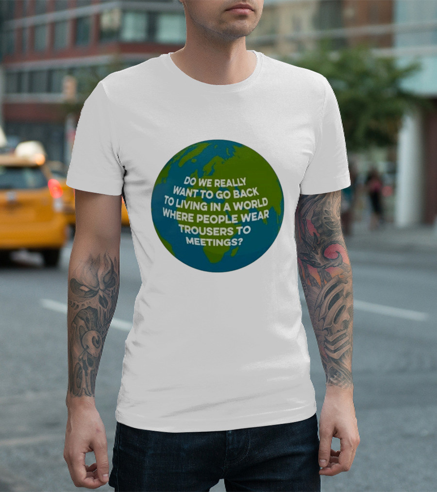 Living In A World Where People Wear Trousers To Meetings T-Shirt