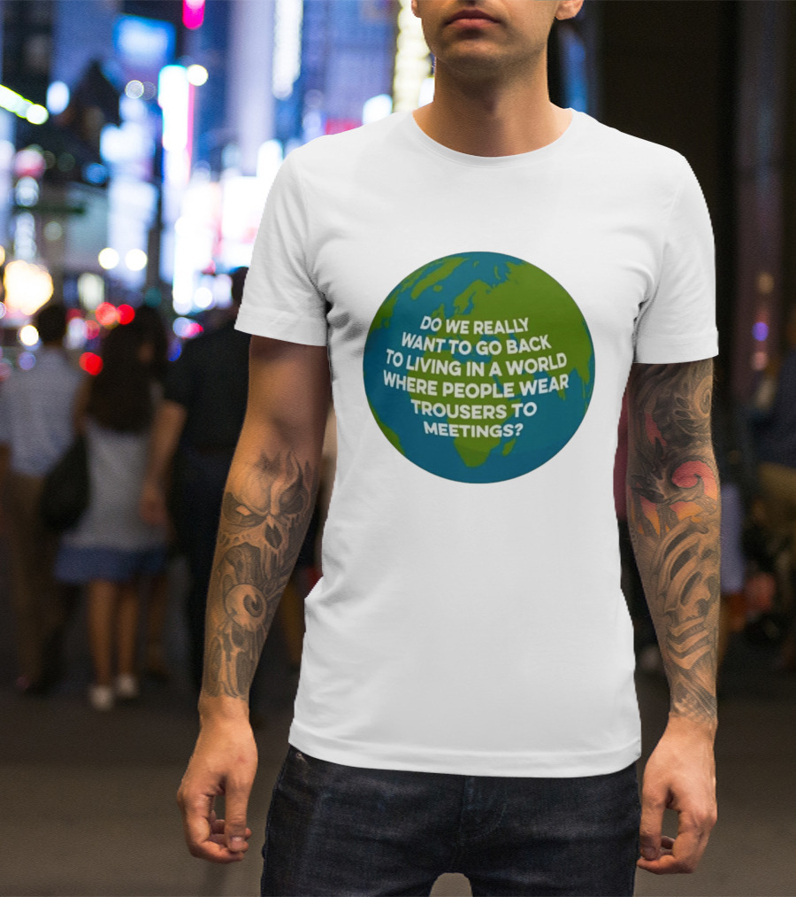 Living In A World Where People Wear Trousers To Meetings T-Shirt