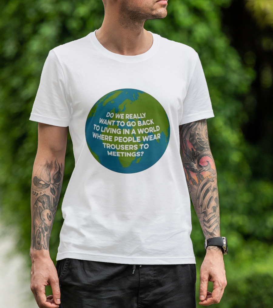 Living In A World Where People Wear Trousers To Meetings T-Shirt