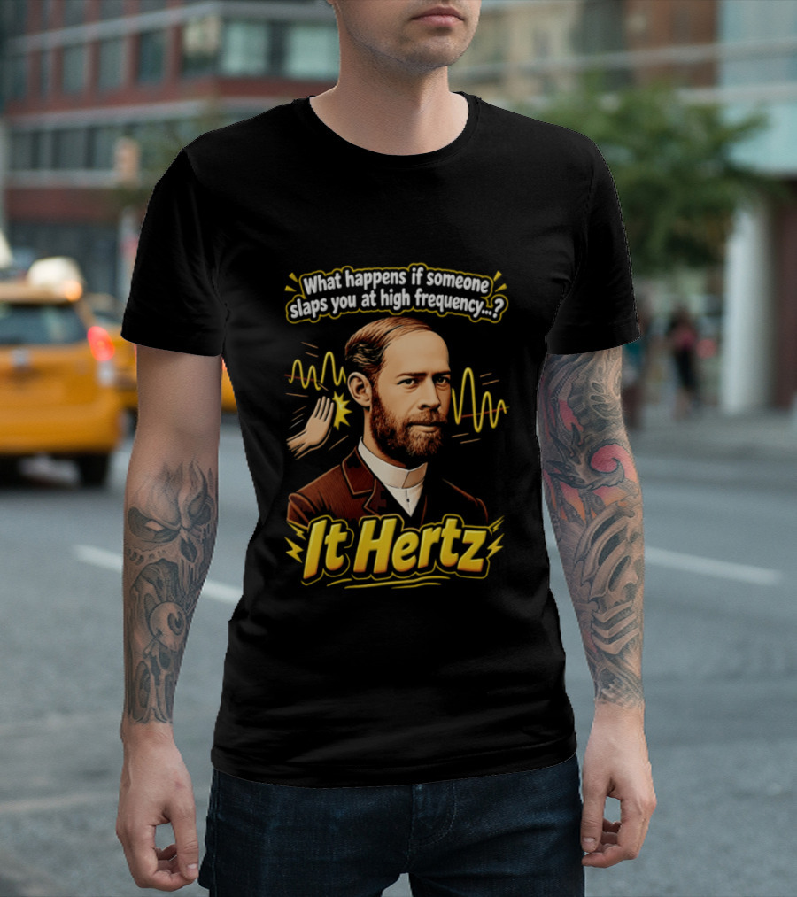 Heinrich Hertz What Happens If Someone Slaps You At High Frequency It Hertz T-Shirt