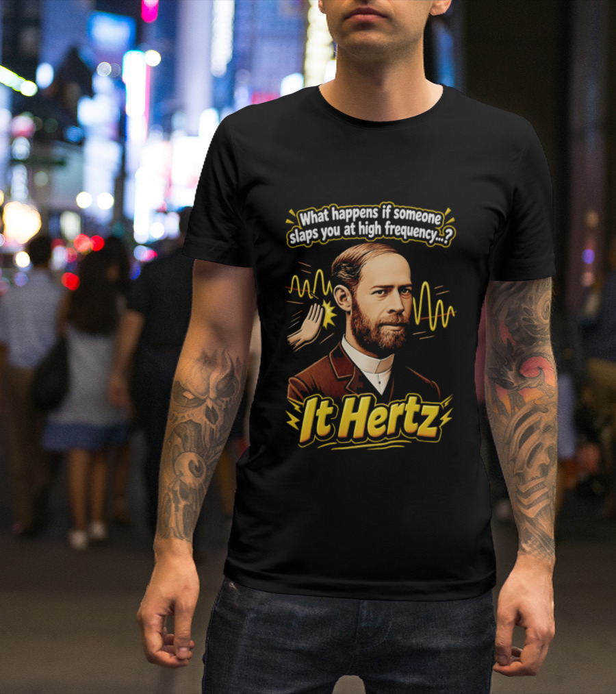 Heinrich Hertz What Happens If Someone Slaps You At High Frequency It Hertz T-Shirt