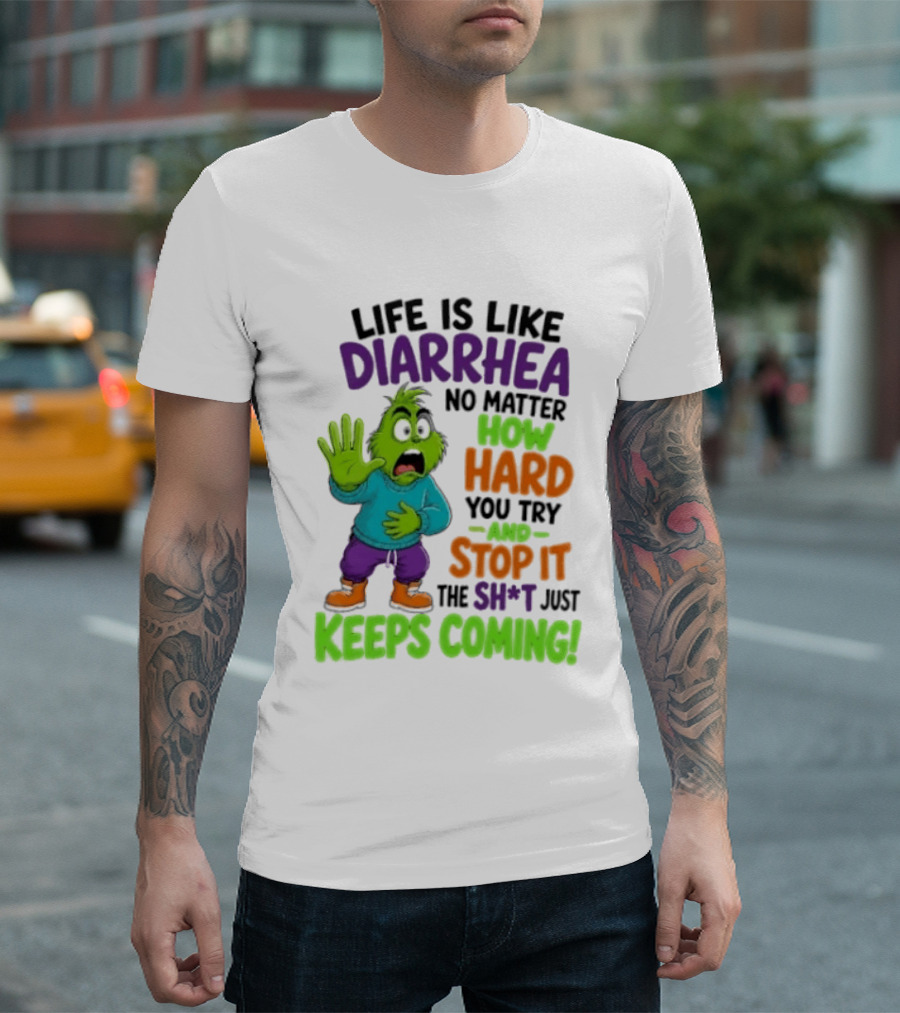 Life Is Like Diarrhea No Matter How Hard You Try And Stop It The Sh*t Just Keeps Coming Grinch T-Shirt