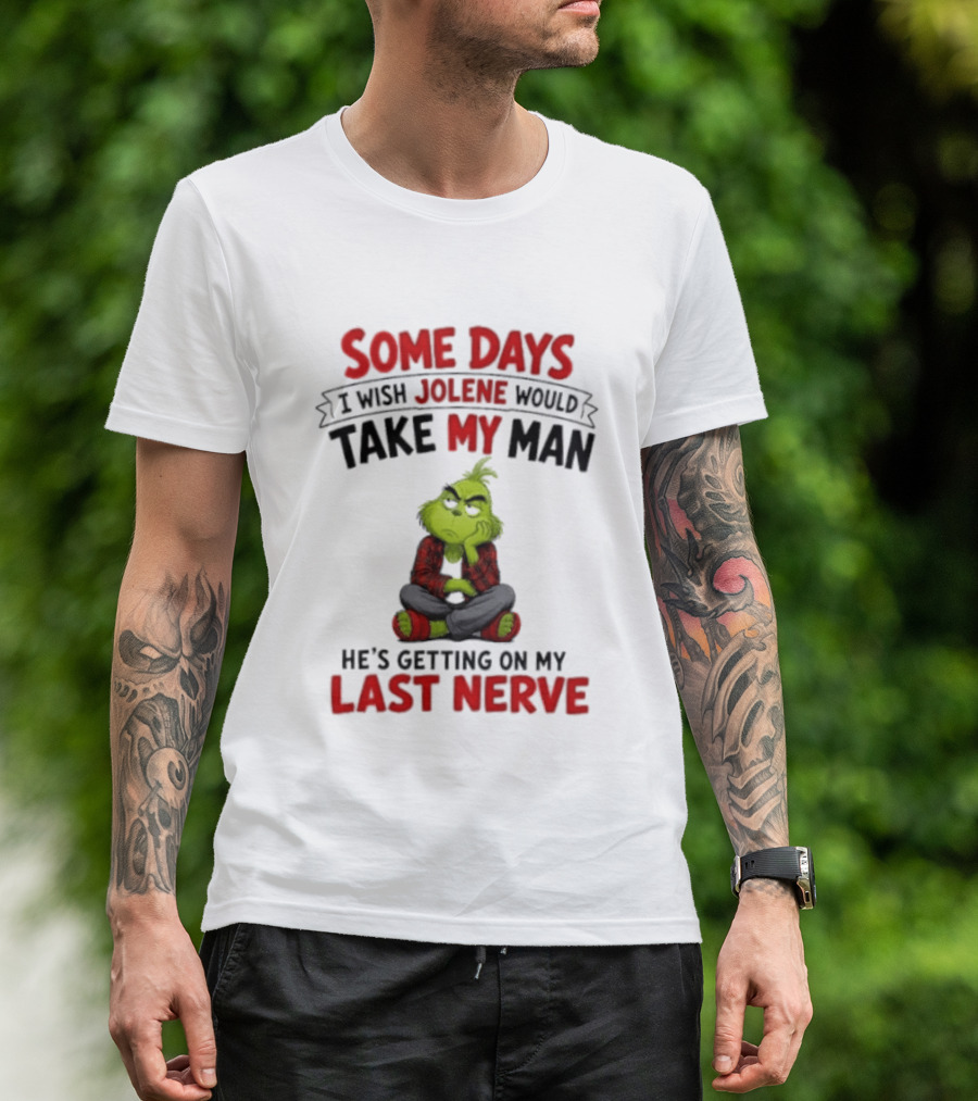 Grinch Some Days I Wish Jolene Would Take My Man He's Getting On My Last Nerve T-Shirt