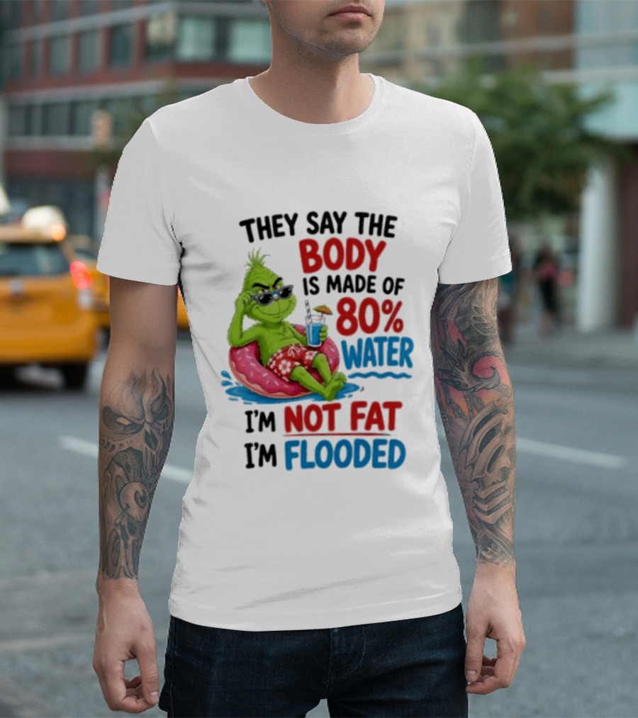 They Say The Body Is Made Of 80 Percent Water I'm Not Fat I'm Flooded Grinch Floating Relaxation Humor T-Shirt