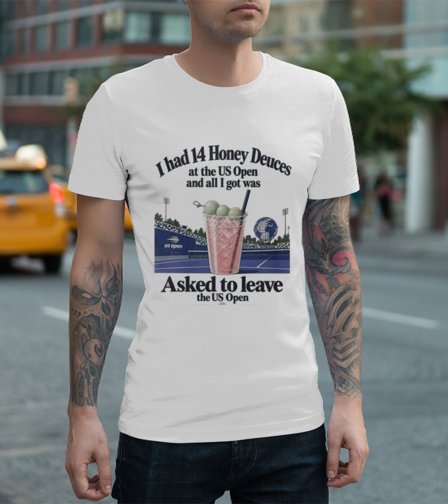 I Had 14 Honey Deuces At The US Open And All I Got Was Asked To Leave The US Open T-Shirt