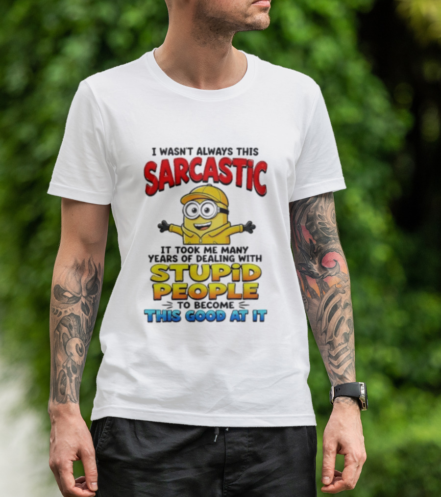 I Wasn't Always This Sarcastic Took Many Years Dealing With Stupid People To Become This Good T-Shirt