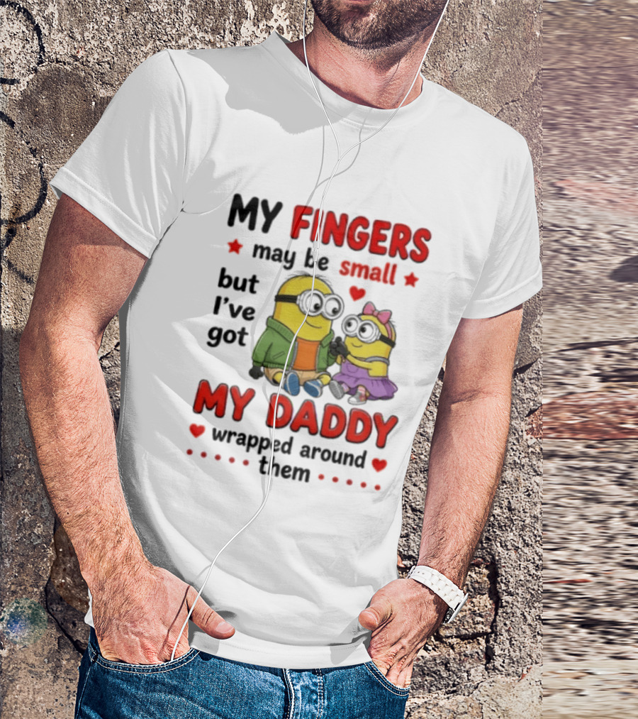 Minion My Fingers May Be Small But I've Got My Daddy Wrapped Around Them T-Shirt