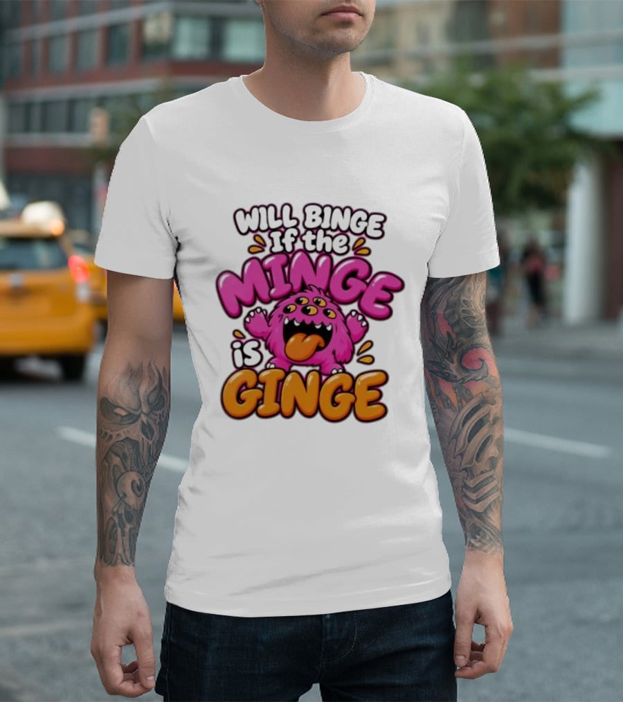 Will Binge If The Minge Is Ginge Monster T-Shirt