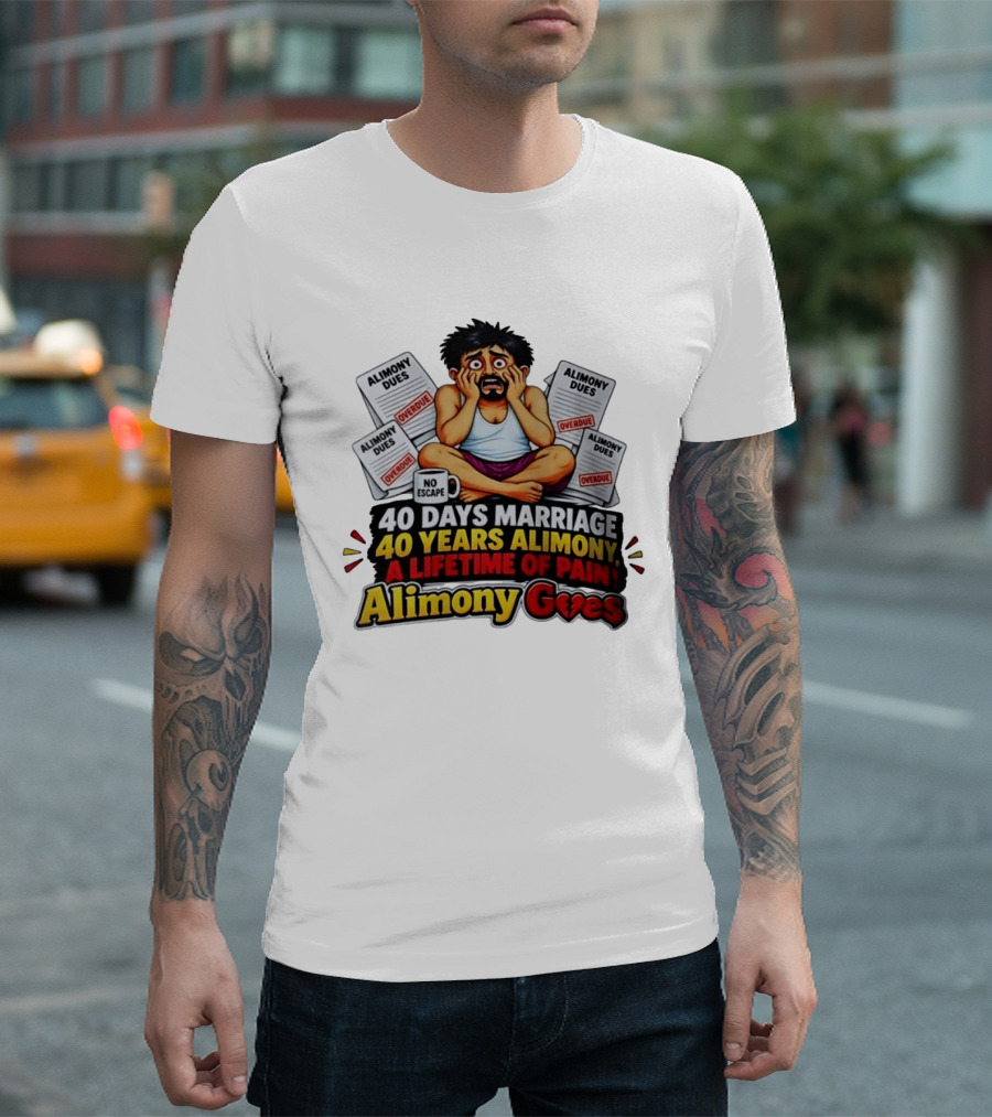 40 Days Marriage 40 Years Alimony A Lifetime Of Pain Alimony Goes No Escape Overdue Dues T-Shirt