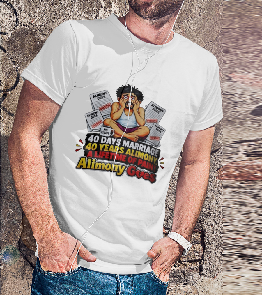 40 Days Marriage 40 Years Alimony A Lifetime Of Pain Alimony Goes No Escape Overdue Dues T-Shirt