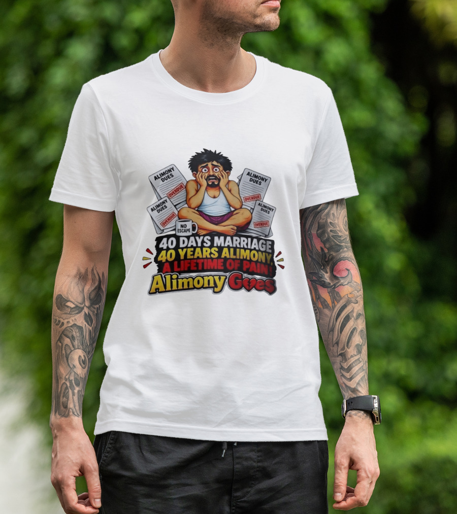 40 Days Marriage 40 Years Alimony A Lifetime Of Pain Alimony Goes No Escape Overdue Dues T-Shirt
