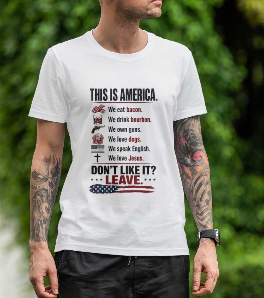 This Is America We Eat Bacon Drink Bourbon Own Guns Love Dogs Speak English Love Jesus Don't Like It Leave T-Shirt