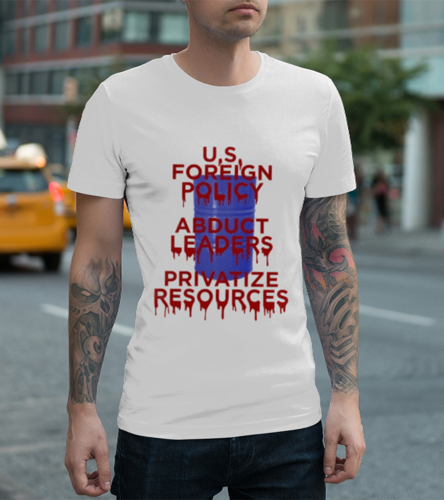 U.S. Foreign Policy Abduct Leaders Privatize Resources Dripping Red T-Shirt