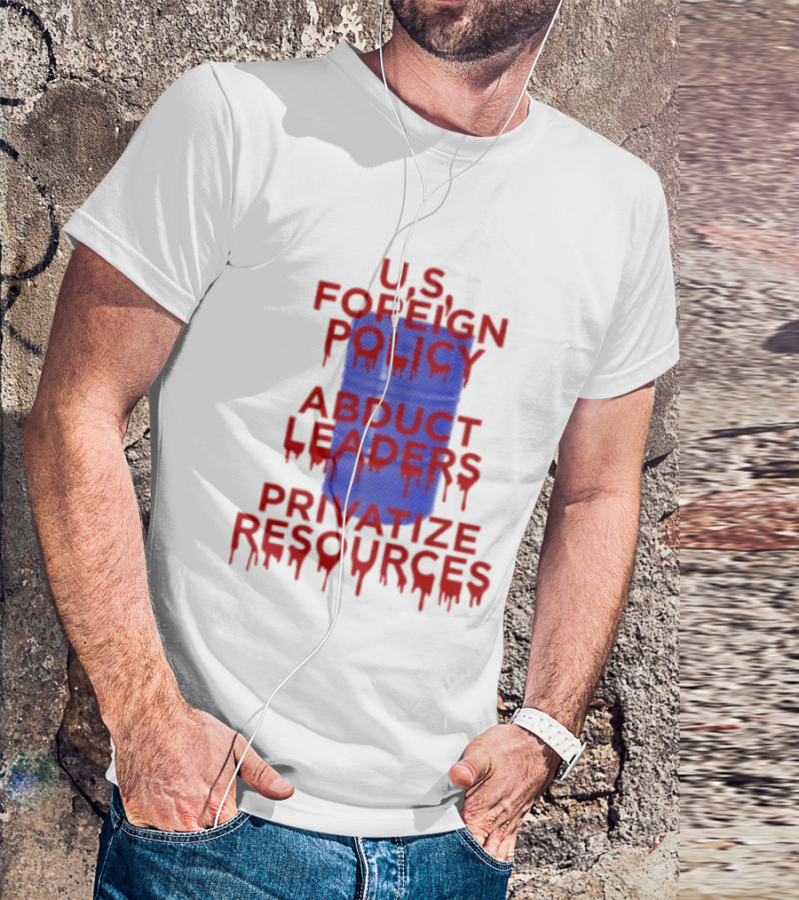 U.S. Foreign Policy Abduct Leaders Privatize Resources Dripping Red T-Shirt