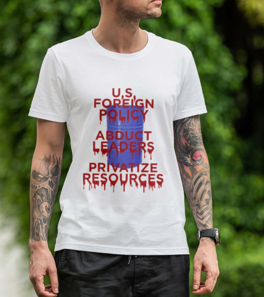 U.S. Foreign Policy Abduct Leaders Privatize Resources Dripping Red T-Shirt