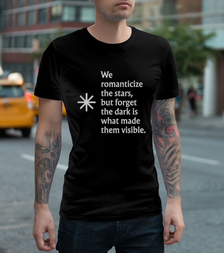 We Romanticize The Stars But Forget The Dark Is What Made Them Visible T-Shirt