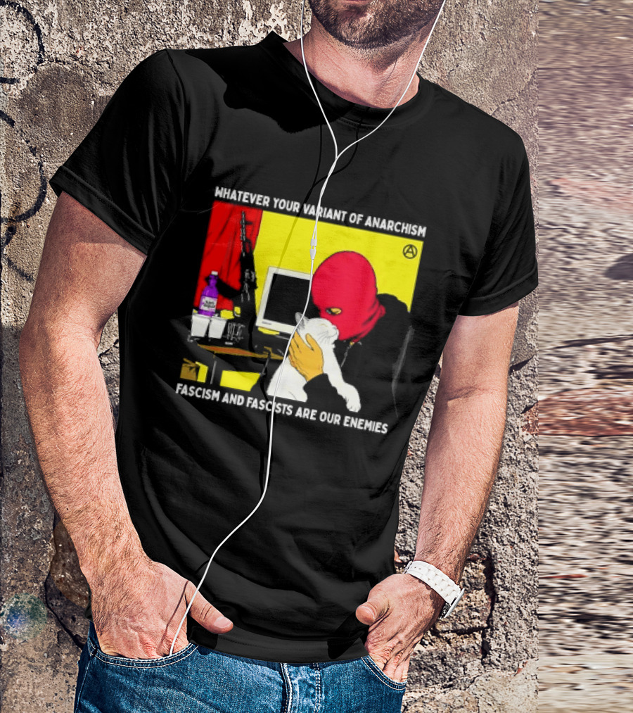 Whatever Your Variant Of Anarchism Fascism And Fascists Are Our Enemies Computer And Red Hooded Figure T-Shirt