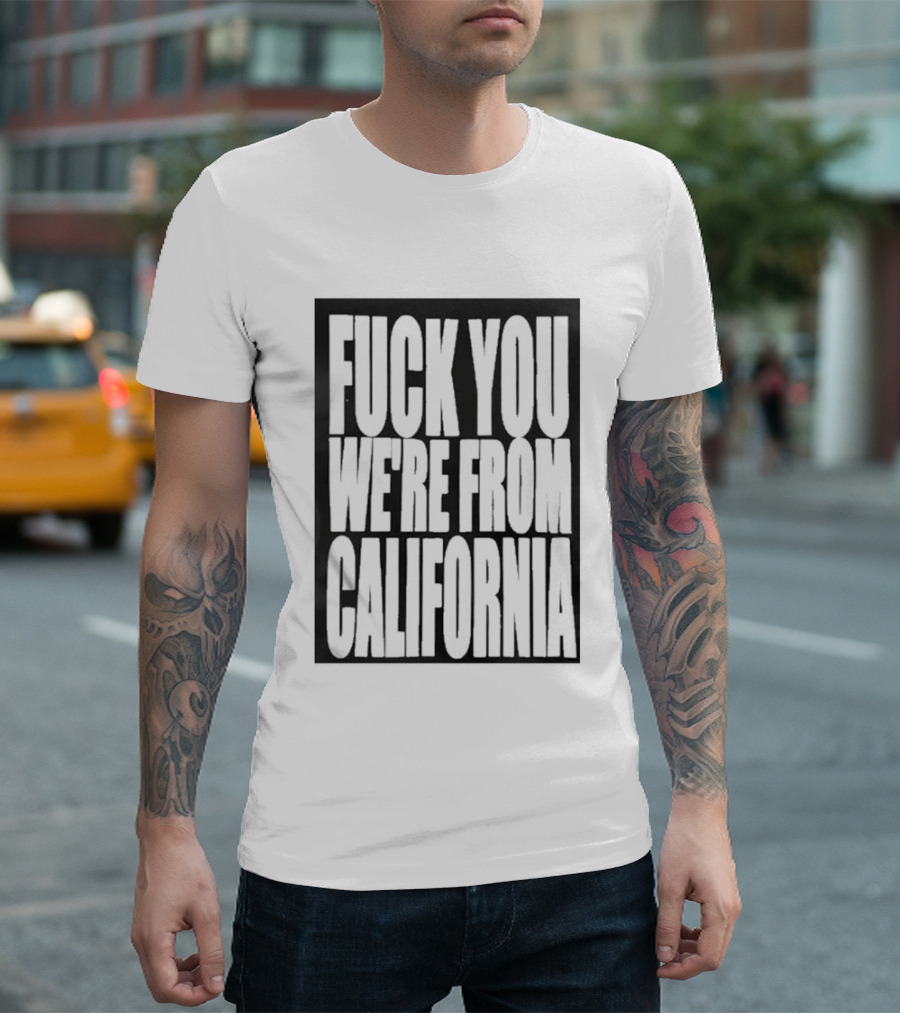Fuck You We're From California T-Shirt