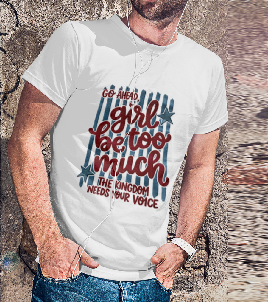 Go Ahead Girl Be Too Much The Kingdom Needs Your Voice Stars Blue Stripes T-Shirt