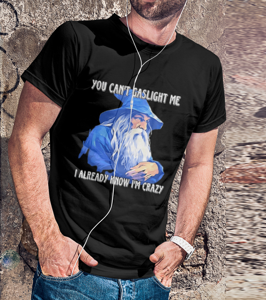 You Can't Gaslight Me I Already Know I'm Crazy Wizard Robe And Hat T-Shirt