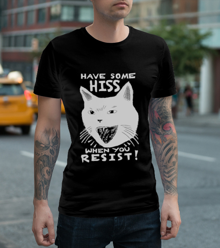 Have Some Hiss Cat Face When You Resist T-Shirt