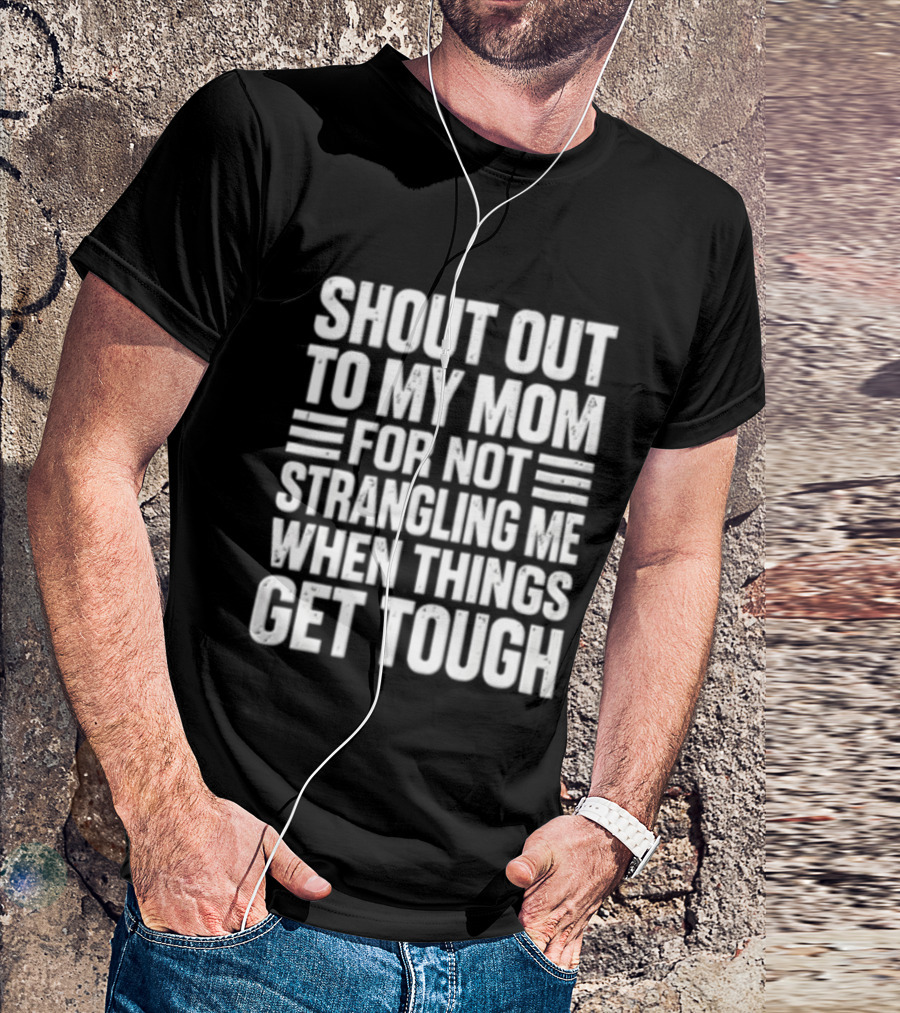 Shout Out To My Mom For Not Strangling Me When Things Get Tough T-Shirt