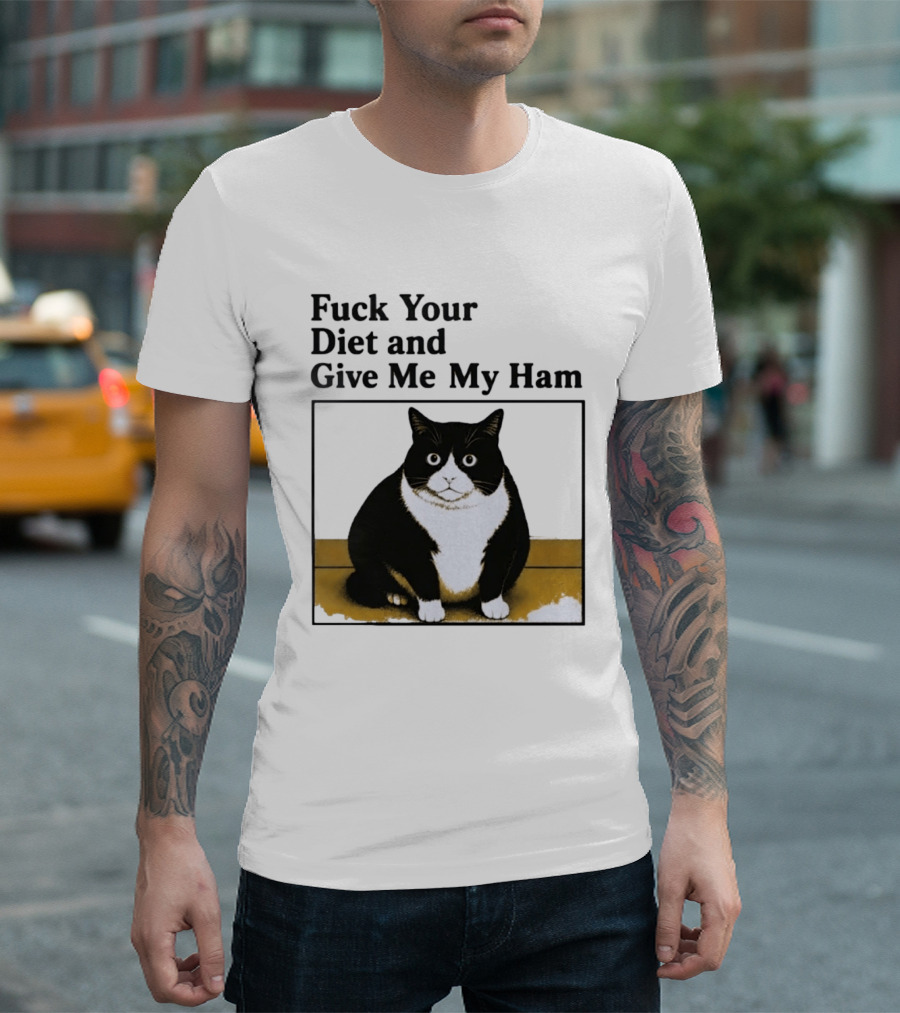 Fuck Your Diet And Give Me My Ham Fat Cat T-Shirt