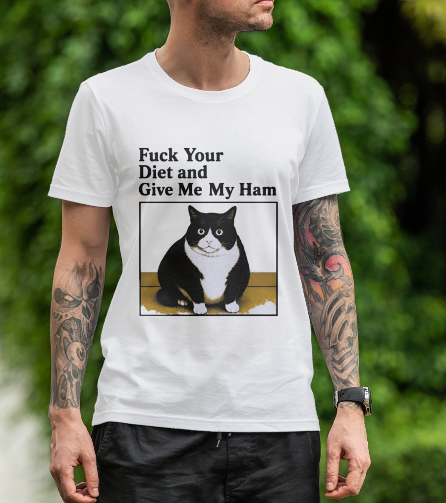 Fuck Your Diet And Give Me My Ham Fat Cat T-Shirt