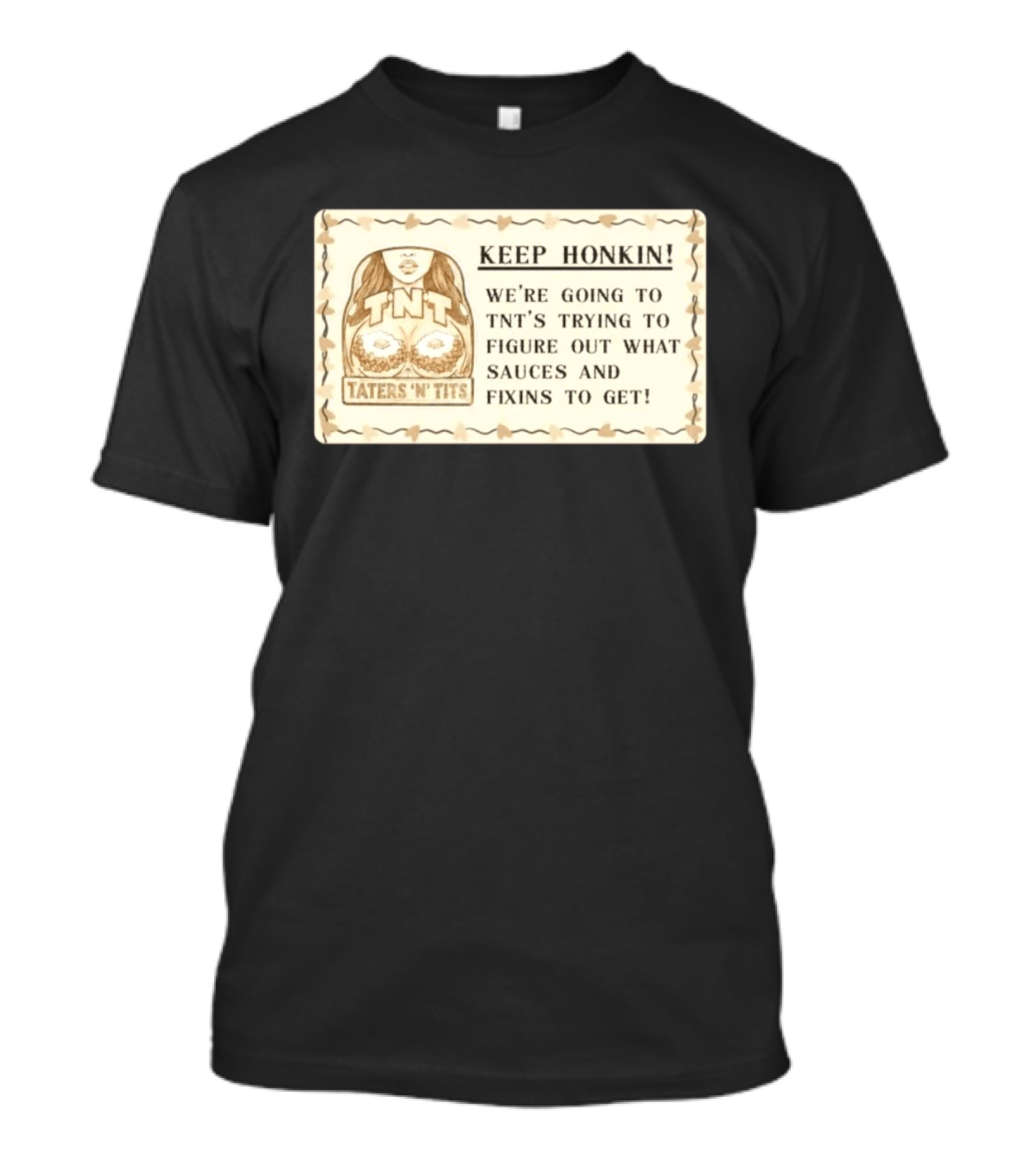 Keep Honkin We're Going To Taters 'n' Tits TNT's Figuring Out Sauces And Fixins T-Shirt