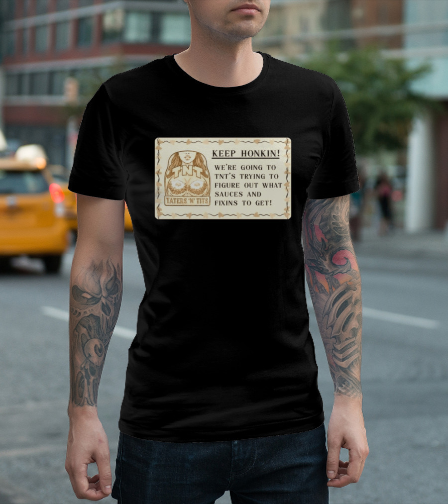 Keep Honkin We're Going To Taters 'n' Tits TNT's Figuring Out Sauces And Fixins T-Shirt