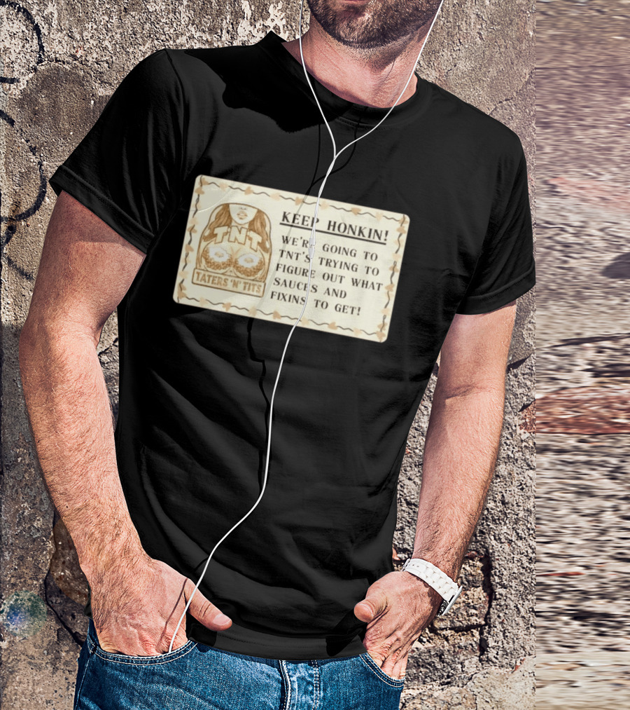 Keep Honkin We're Going To Taters 'n' Tits TNT's Figuring Out Sauces And Fixins T-Shirt