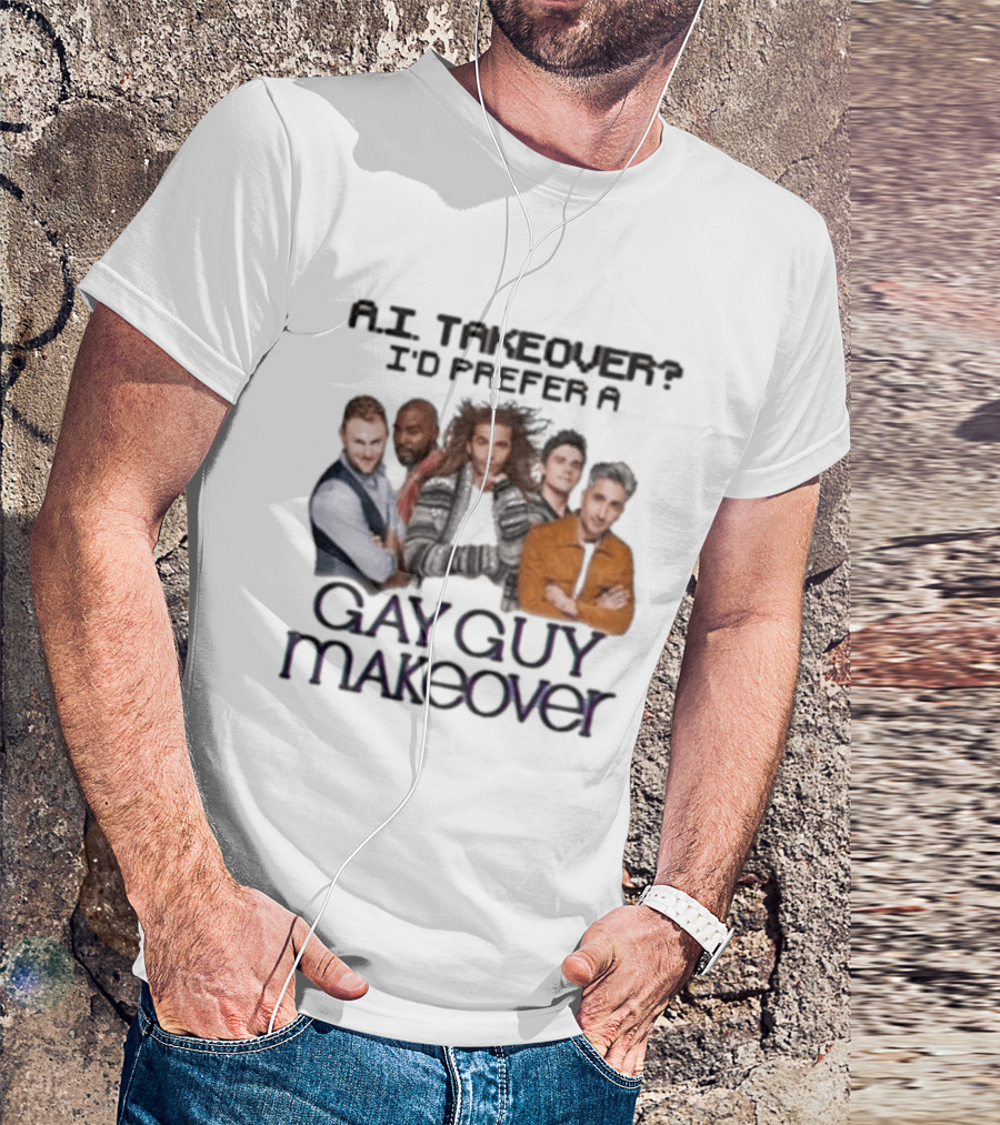A.I. Takeover I'd Prefer A Gay Guy Makeover Queer Eye Fab Five T-Shirt