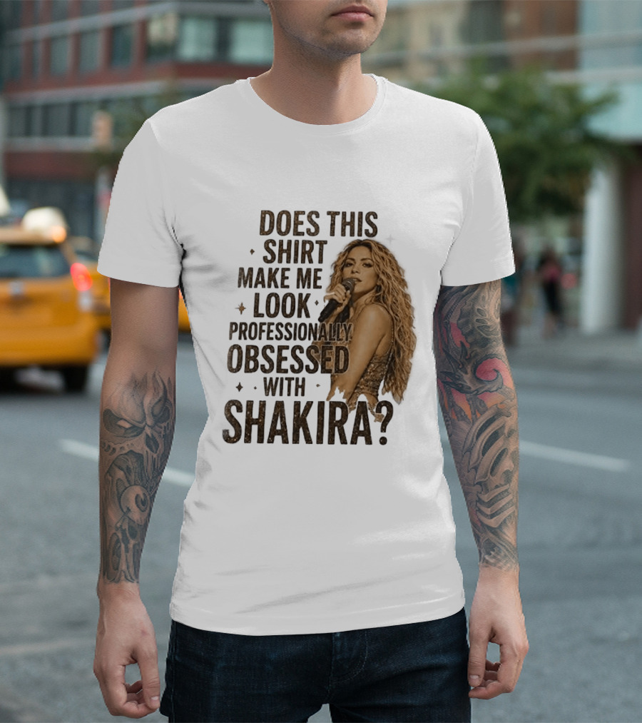 Does This Make Me Look Professionally Obsessed With Shakira? T-Shirt