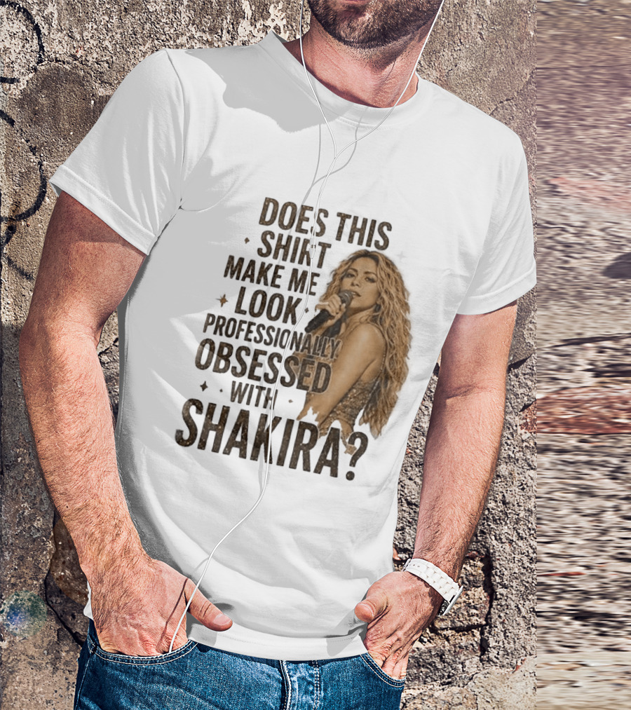 Does This Make Me Look Professionally Obsessed With Shakira? T-Shirt