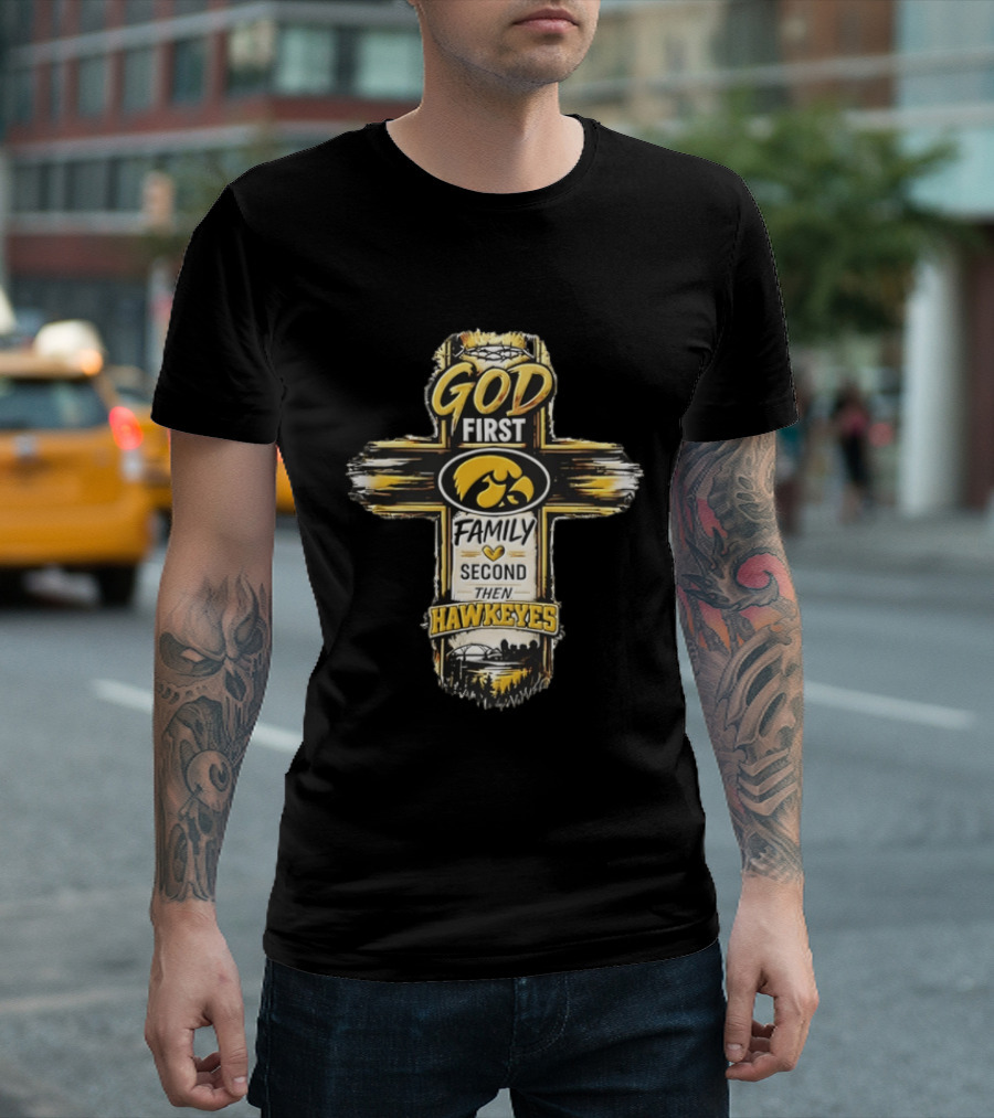 God First Family Second Then Iowa Hawkeyes Cross T-Shirt