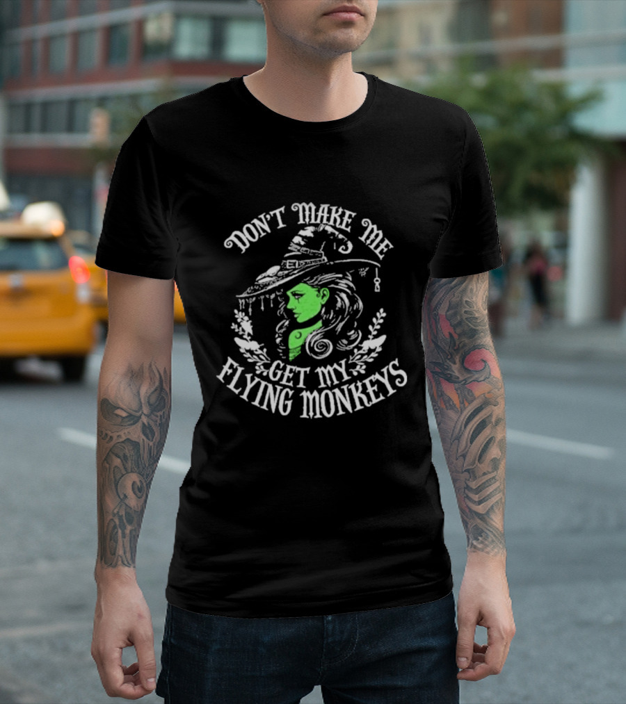 Don't Make Me Get My Flying Monkeys Witch Hat Green Face T-Shirt