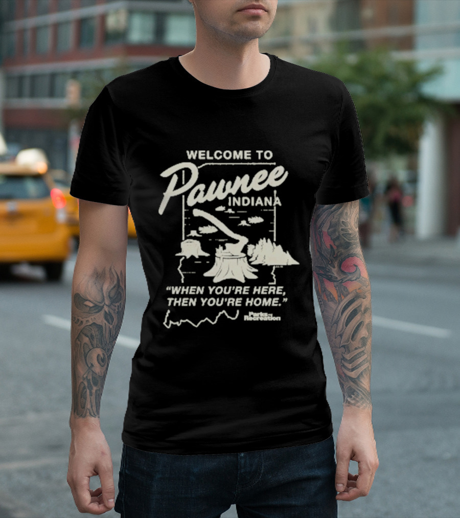 Welcome To Pawnee Indiana When You're Here Then You're Home Parks And Recreation T-Shirt