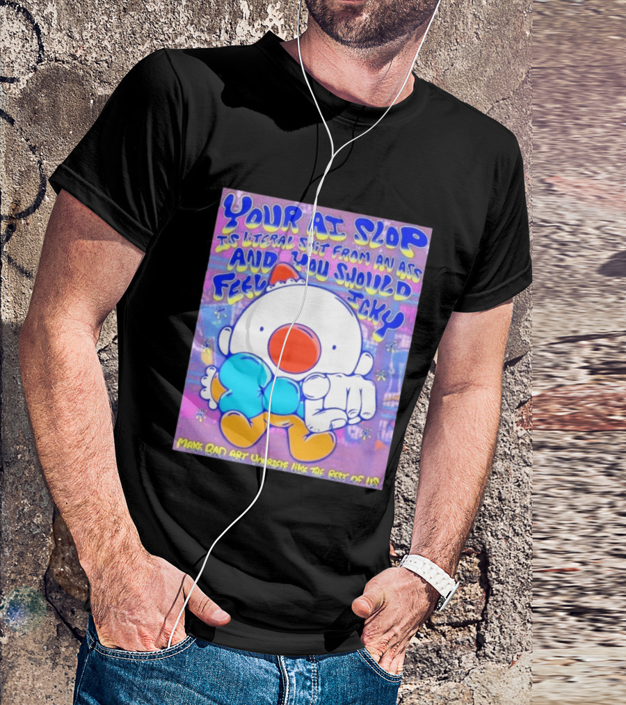 Your AI Slop Is Literal Shit From An Ass And You Should Feel Icky Make Bad Art Yourself Like The Rest Of Us T-Shirt