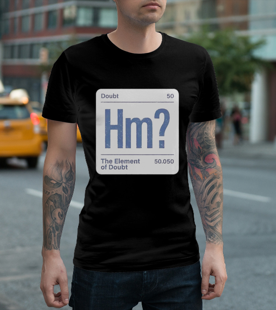 Doubt 50 Hm? The Element Of Doubt 50.050 Periodic Table T-Shirt