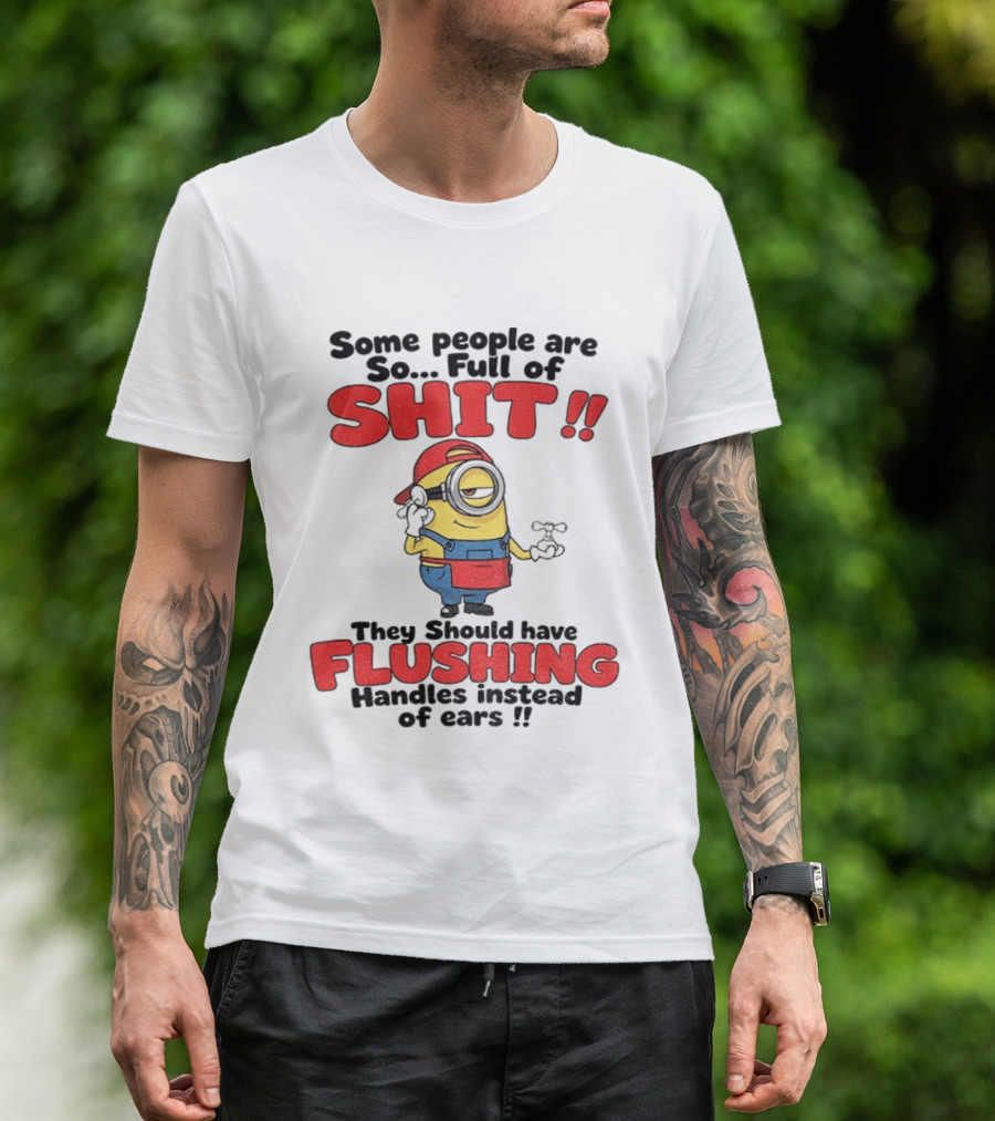 Minion Cartoon Some People Are So Full Of Shit They Should Have Flushing Handles Instead Of Ears T-Shirt