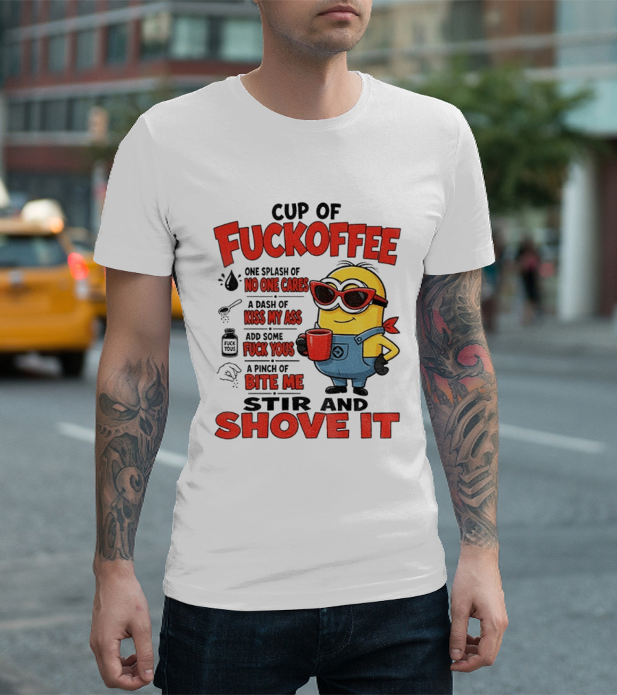 Cup Of Fuckoffee Minion Humor No One Cares Kiss My Ass Stir And Shove It T-Shirt