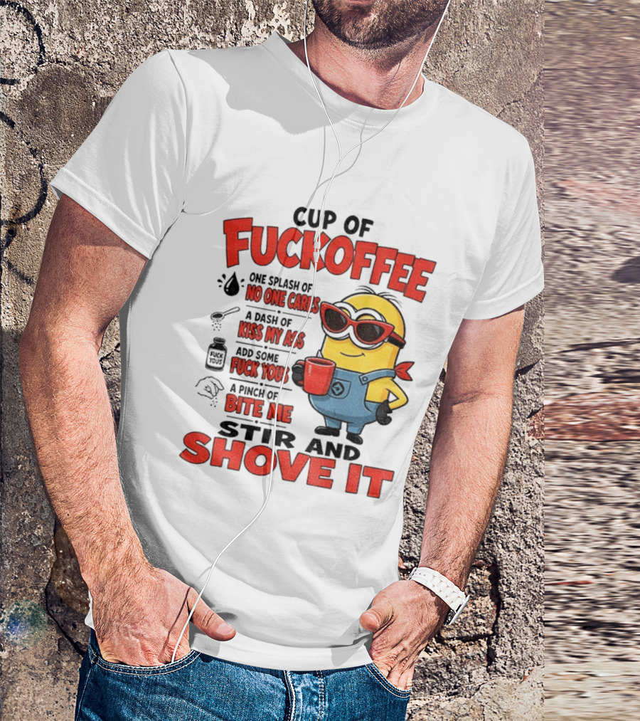 Cup Of Fuckoffee Minion Humor No One Cares Kiss My Ass Stir And Shove It T-Shirt