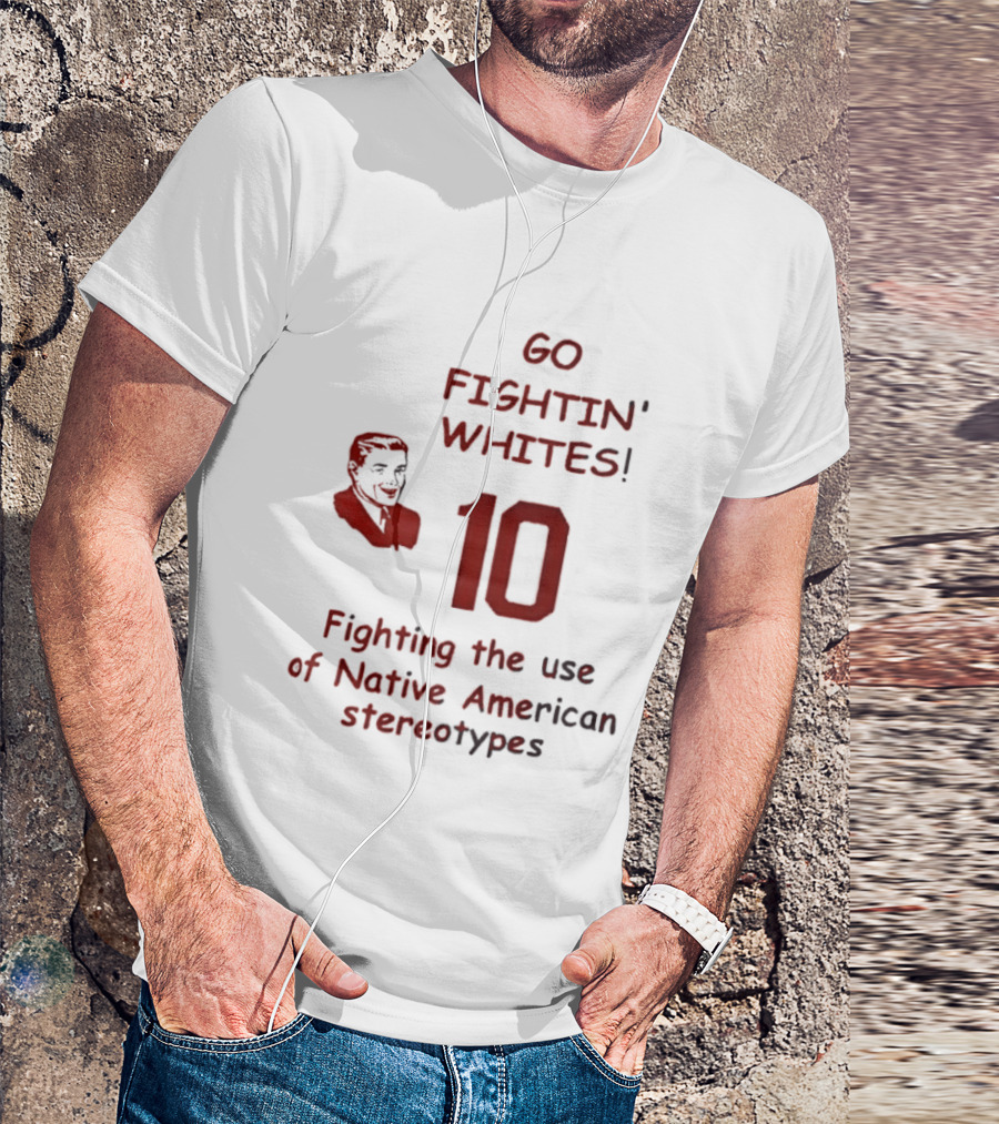 Go Fightin' Whites 10 Fighting The Use Of Native American Stereotypes T-Shirt