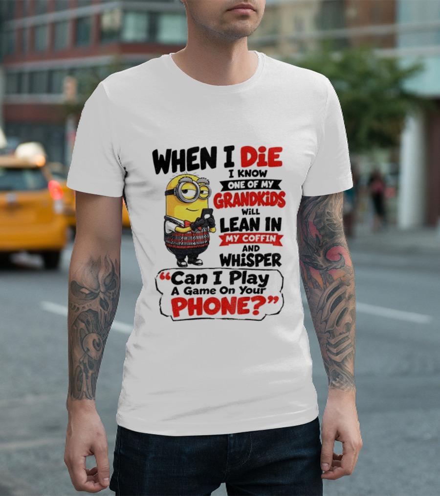 Minion Grandparent Humor When I Die I Know One Of My Grandkids Will Lean In My Coffin And Whisper Can I Play A Game On Your Phone T-Shirt
