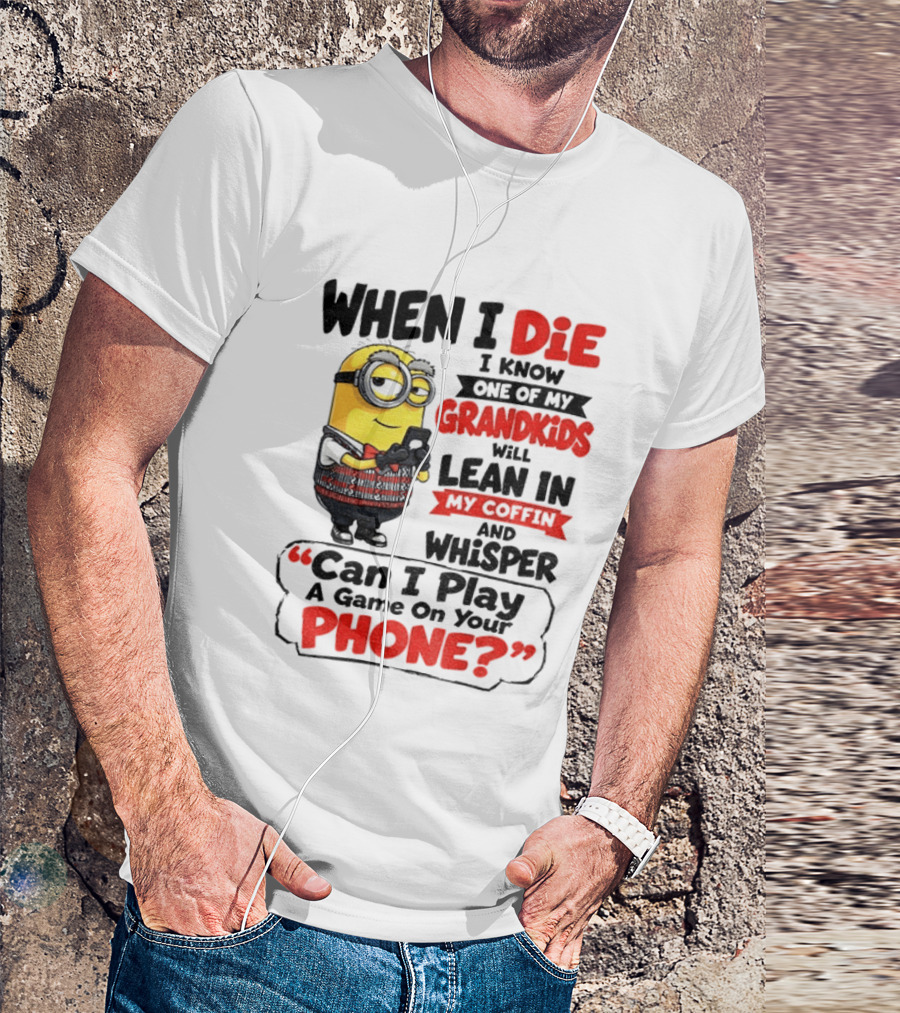 Minion Grandparent Humor When I Die I Know One Of My Grandkids Will Lean In My Coffin And Whisper Can I Play A Game On Your Phone T-Shirt