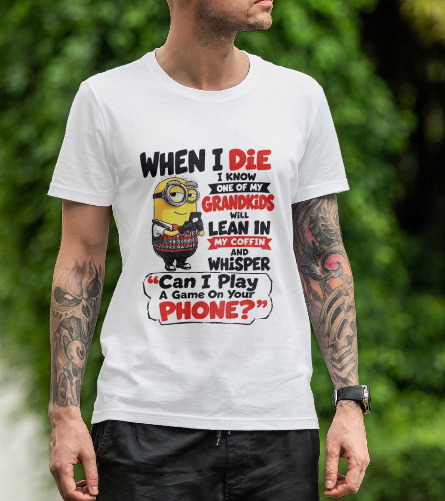 Minion Grandparent Humor When I Die I Know One Of My Grandkids Will Lean In My Coffin And Whisper Can I Play A Game On Your Phone T-Shirt