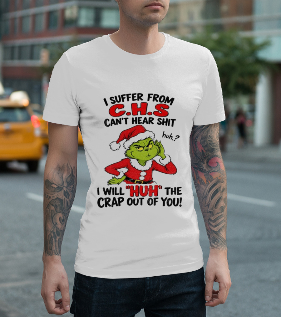 Grinch Christmas I Suffer From CHS Can't Hear Shit Huh I Will Huh The Crap Out Of You T-Shirt