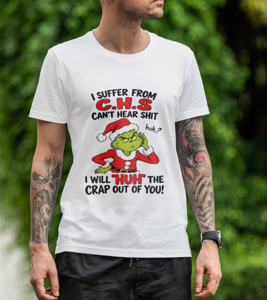 Grinch Christmas I Suffer From CHS Can't Hear Shit Huh I Will Huh The Crap Out Of You T-Shirt